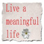 make your life meaningful and valuable